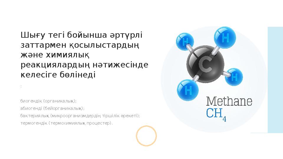 : биогендік (органикалық); абиогенді (бейорганикалық); бактериялық (микроорганизмдердің тіршілік әрекеті); термогендік (термохим