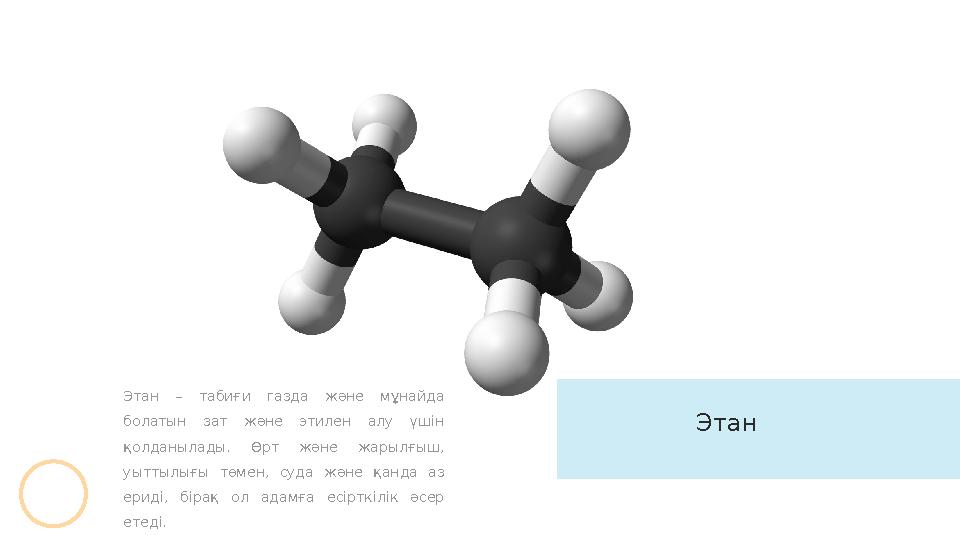 Этан – табиғи газда және мұнайда болатын зат және этилен алу үшін қолданылады. Өрт және жарылғыш, уыттылығы төм