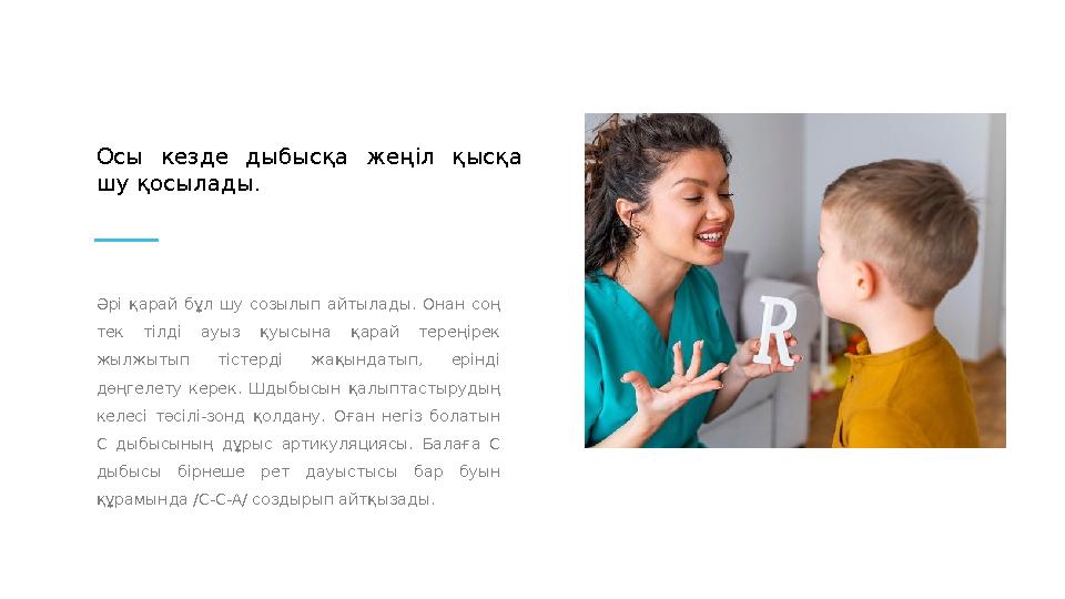 Әрі қарай бұл шу созылып айтылады. Онан соң тек тілді ауыз қуысына қарай тереңірек жылжытып тістерді жақындатып,