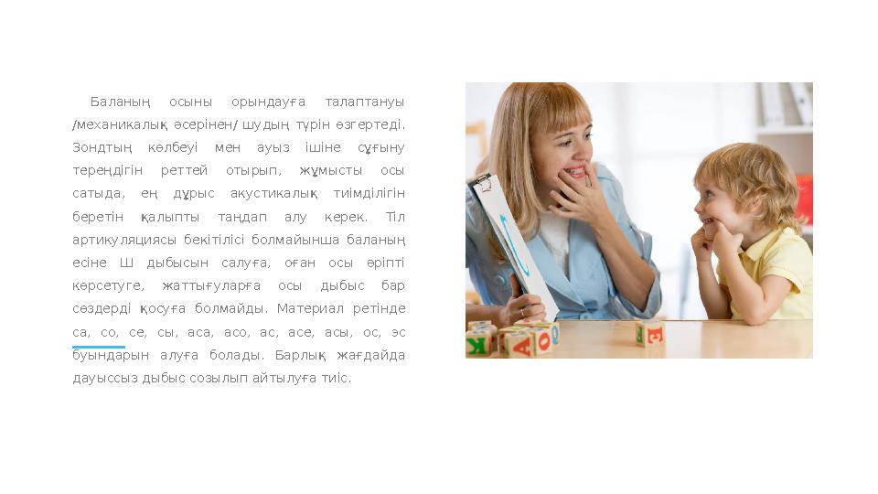 Баланың осыны орындауға талаптануы /механикалық әсерінен/ шудың түрін өзгертеді. Зондтың көлбеуі мен ауыз ішіне