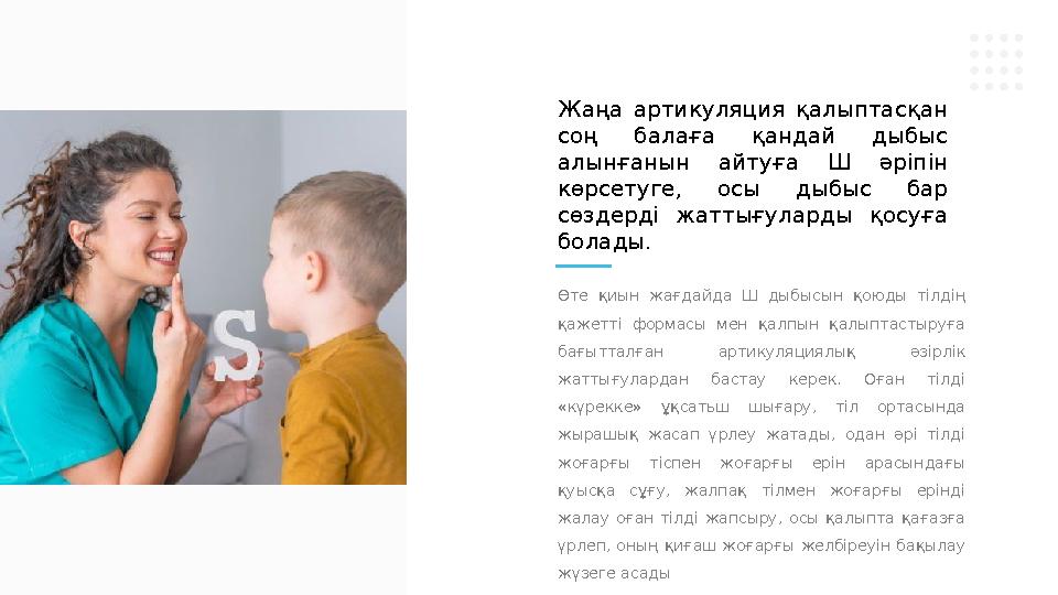 Өте қиын жағдайда Ш дыбысын қоюды тілдің қажетті формасы мен қалпын қалыптастыруға бағытталған артикуляциялық әзір