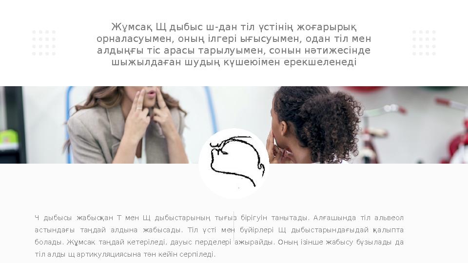 Ч дыбысы жабысқан Т мен Щ дыбыстарының тығыз бірігуін танытады. Алғашында тіл альвеол астындағы таңдай алдына жа