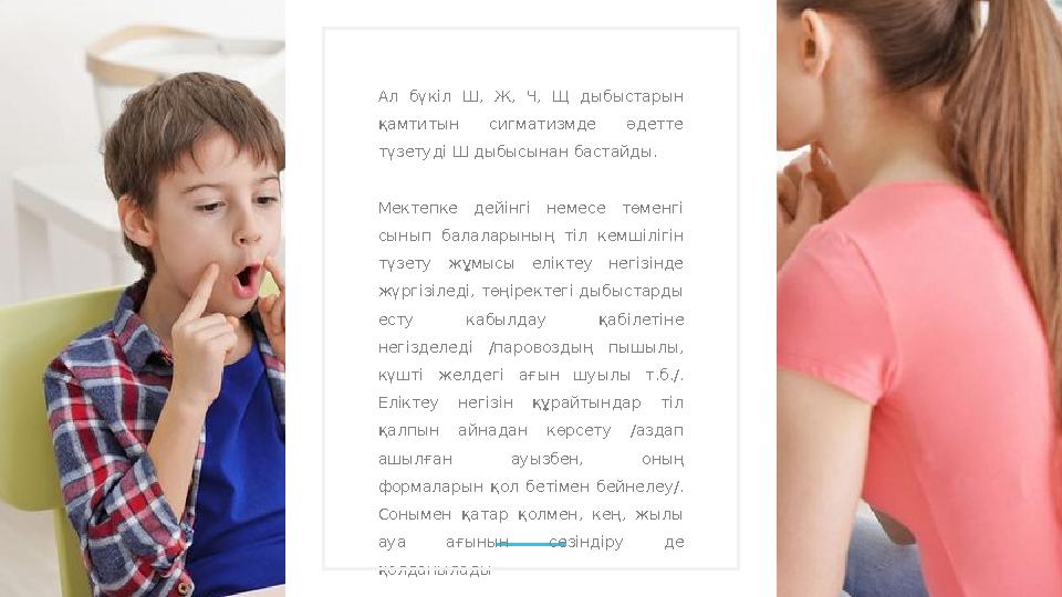 Ал бүкіл Ш, Ж, Ч, Щ дыбыстарын қамтитын сигматизмде әдетте түзетуді Ш дыбысынан бастайды. Мектепке дейінгі немесе т