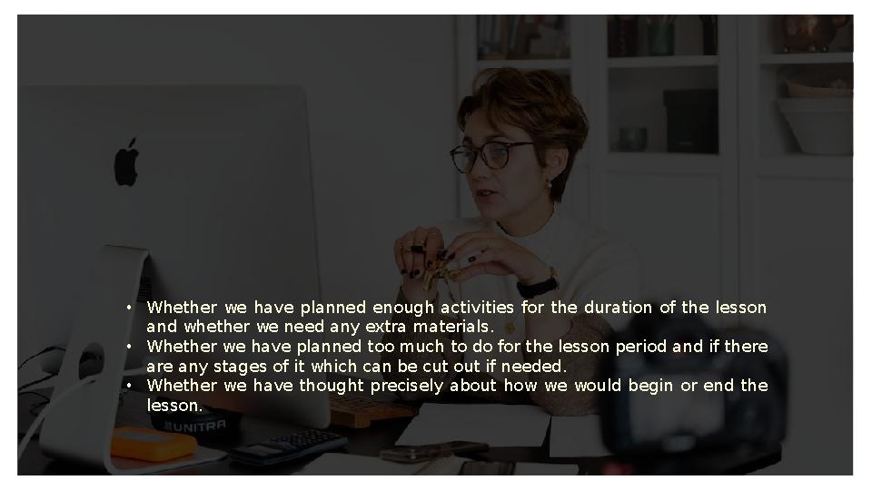• Whether we have planned enough activities for the duration of the lesson and whether we need any extra materials.