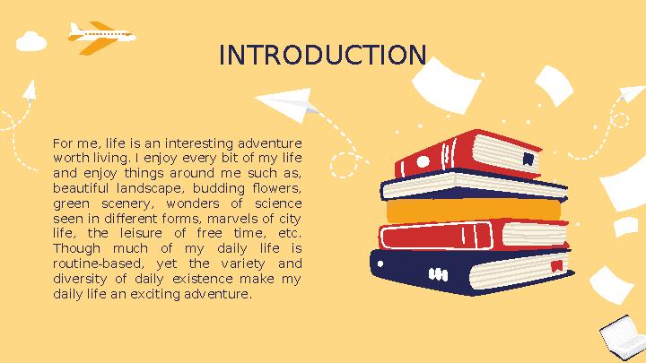 For me, life is an interesting adventure worth living. I enjoy every bit of my life and enjoy things around me such as