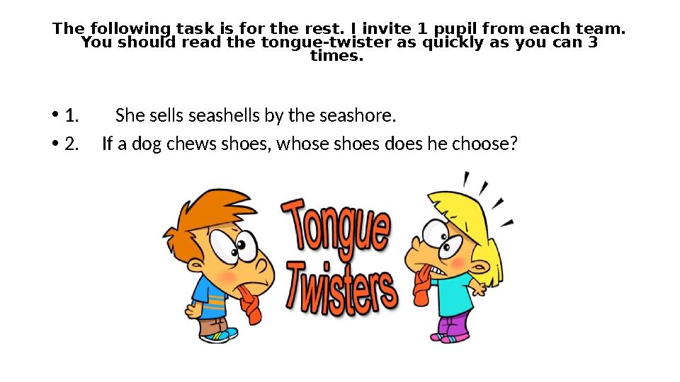 The following task is for the rest. I invite 1 pupil from each team. You should read the tongue-twister as quickly as you can 3