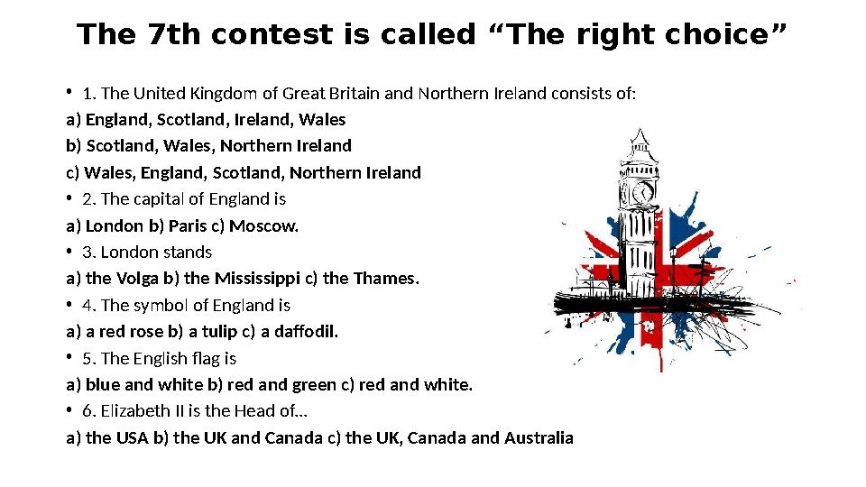 The 7th contest is called “The right choice” • 1. The United Kingdom of Great Britain and Northern Ireland consists of: a) Engl