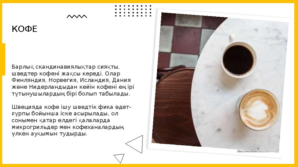 Барлық скандинавиялықтар сияқты, шведтер кофені жақсы көреді. Олар Финляндия, Норвегия, Исландия, Дания және Нидерландыдан ке