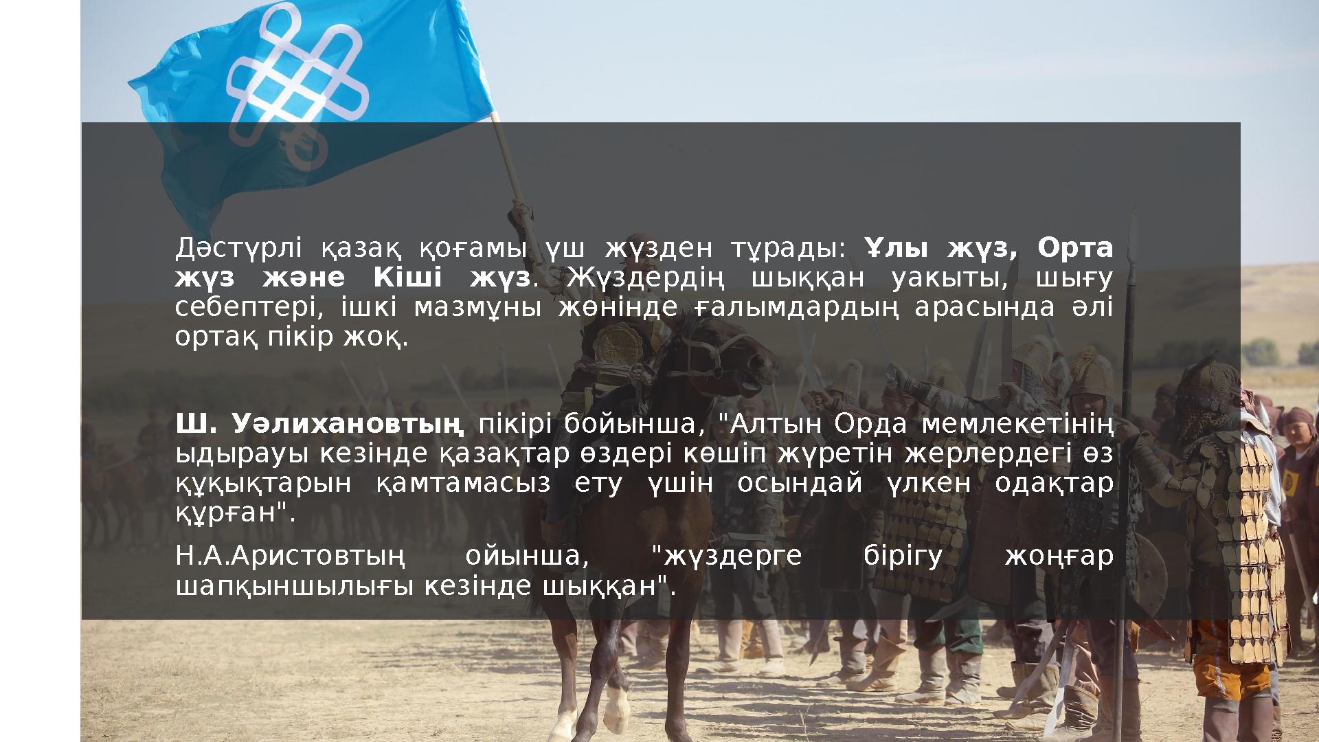 Дәстүрлі қазақ қоғамы үш жүзден тұрады: Ұлы жүз, Орта жүз және Кіші жүз . Жүздердің шыққан уакыты, шығу себепте