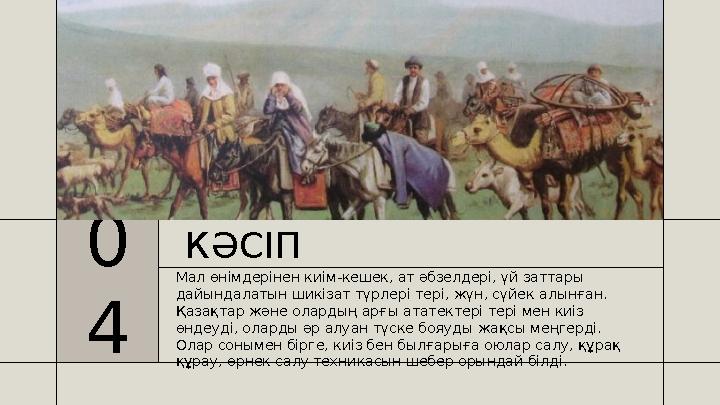 КӘСІП Мал өнімдерінен киім-кешек, ат әбзелдері, үй заттары дайындалатын шикізат түрлері тері, жүн, сүйек алынған. Қазақтар жән