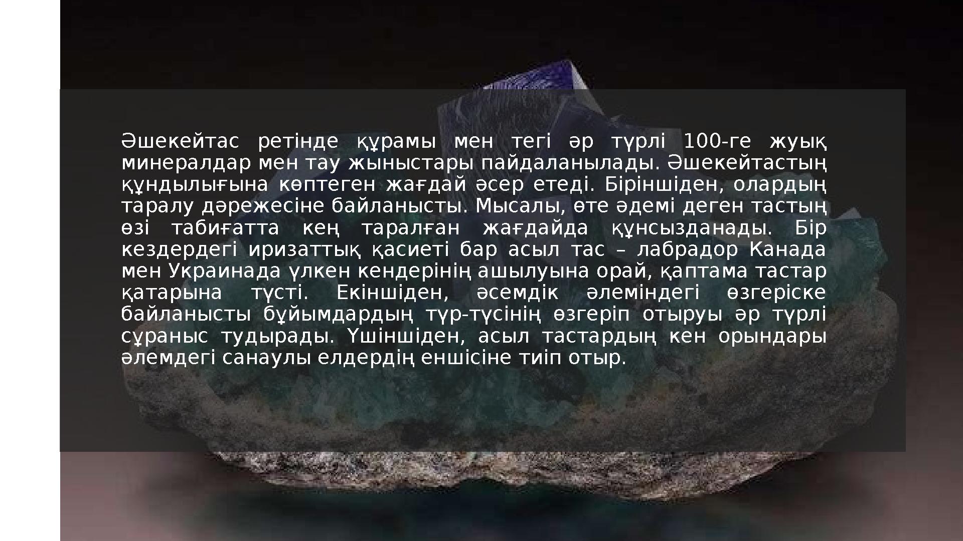 Әшекейтас ретінде құрамы мен тегі әр түрлі 100-ге жуық минералдар мен тау жыныстары пайдаланылады. Әшекейтастың құндыл