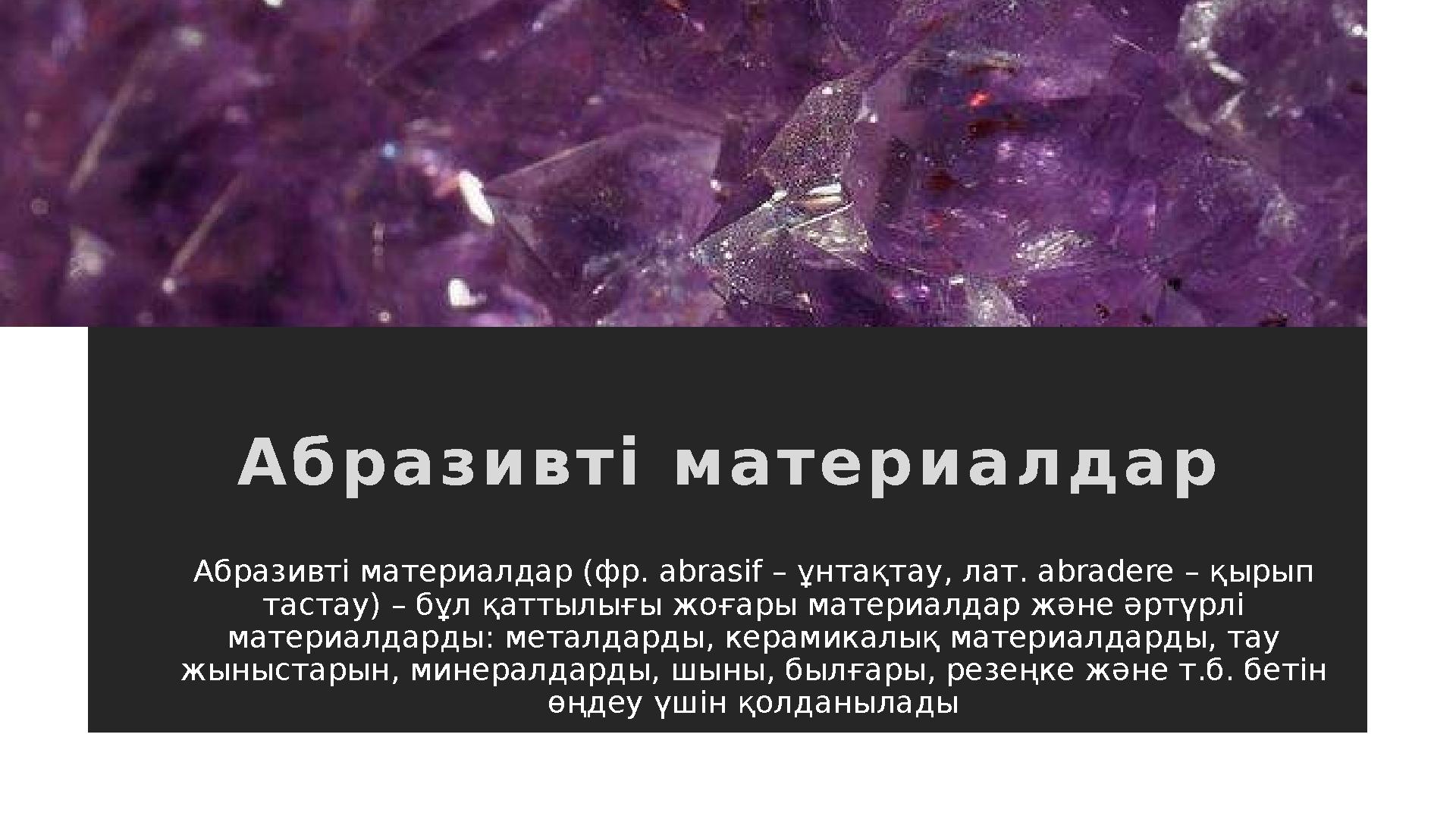 А б р а з и в т і м а т е р и а л д а р Абразивті материалдар (фр. abrasif – ұнтақтау, лат. abradere – қырып тастау) – бұ