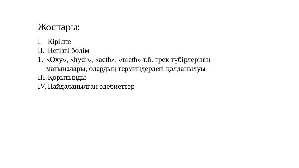 Жоспары: I. Кіріспе II. Негізгі бөлім 1. «Оxy», «hydr», «aeth», «meth» т.б. грек түбірлерінің мағыналары, олардың терминдердегі