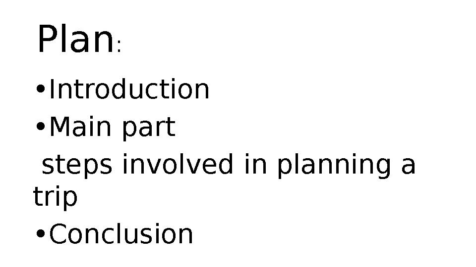 Plan : • Introduction • Main part steps involved in planning a trip • Conclusion