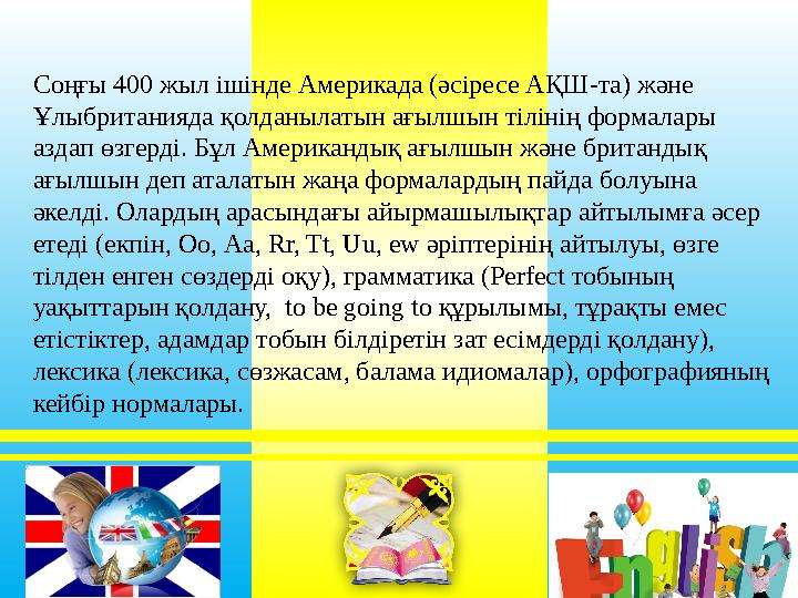 Соңғы 400 жыл ішінде Америкада (әсіресе АҚШ-та) және Ұлыбританияда қолданылатын ағылшын тілінің формалары аздап өзгерді. Бұл А