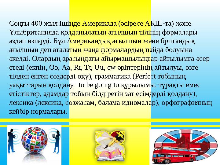 Соңғы 400 жыл ішінде Америкада (әсіресе АҚШ-та) және Ұлыбританияда қолданылатын ағылшын тілінің формалары аздап өзгерді. Бұл А