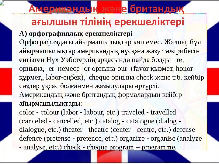 А) орфографиялық ерекшеліктері Орфографиядағы айырмашылықтар көп емес. Жалпы, бұл айырмашылықтар американдық нұсқаға жазу тәжір