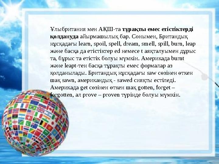 Ұлыбритания мен АҚШ-та тұрақты емес етістіктерді қолдануда айырмашылық бар. Сонымен, Британдық нұсқадағы learn, spoil, spell