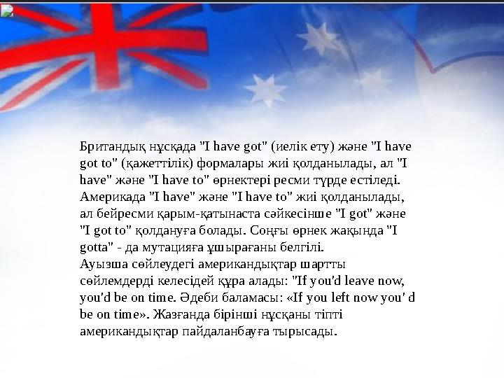 Британдық нұсқада "I have got" (иелік ету) және "I have got to" (қажеттілік) формалары жиі қолданылады, ал "I have" және "I ha