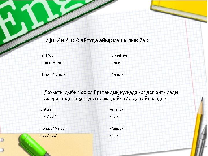 / ju: / и / u: /: айтуда айырмашылық бар Дауысты дыбыс oo ол Британдық нұсқада /о/ деп айтылады, американдық нұсқада сол жа