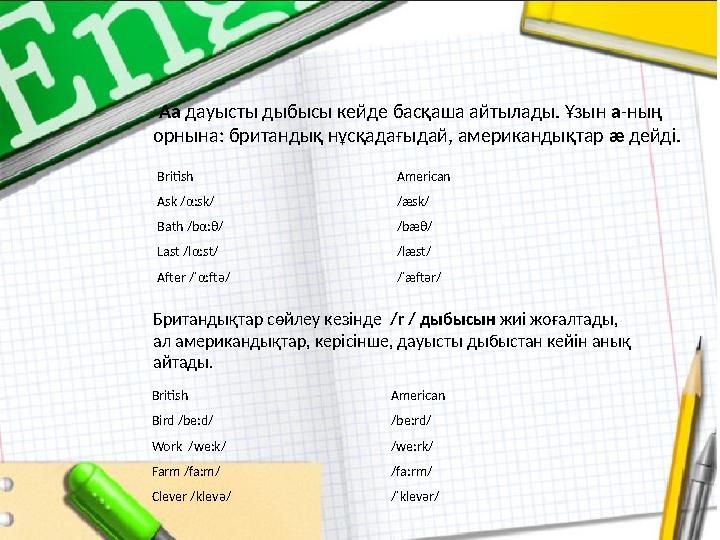 Аа дауысты дыбысы кейде басқаша айтылады. Ұзын а -ның орнына: британдық нұсқадағыдай, американдықтар æ дейді. Британдықта