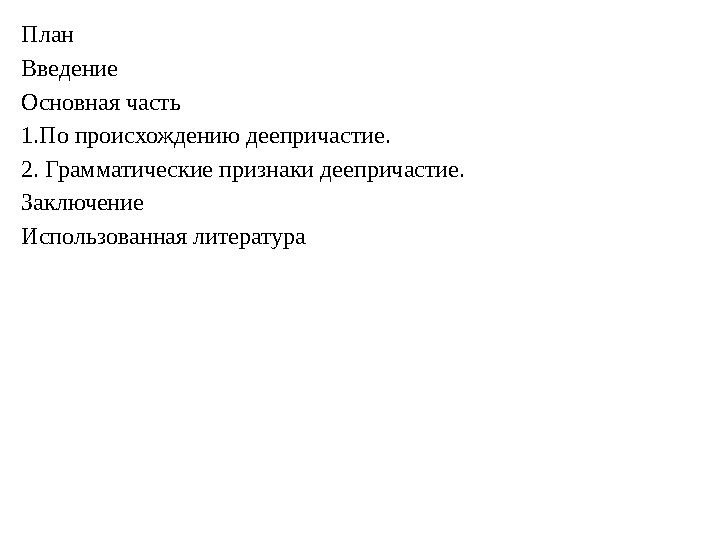 План Введение Основная часть 1.По происхождению деепричастие. 2. Грамматические признаки деепричастие. Заключение Использованная