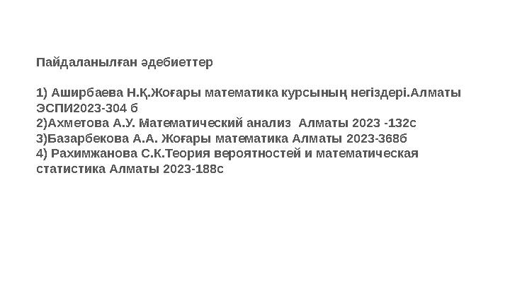 Пайдаланылған әдебиеттер 1) Аширбаева Н.Қ.Жоғары математика курсының негіздері.Алматы ЭСПИ2023-304 б 2)Ахметова А.У. Математиче