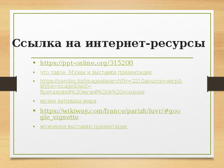 Ссылка на интернет-ресурсы • https://ppt-online.org/315208 • что такое Музеи и выставки презентация • https://yandex.kz/images/