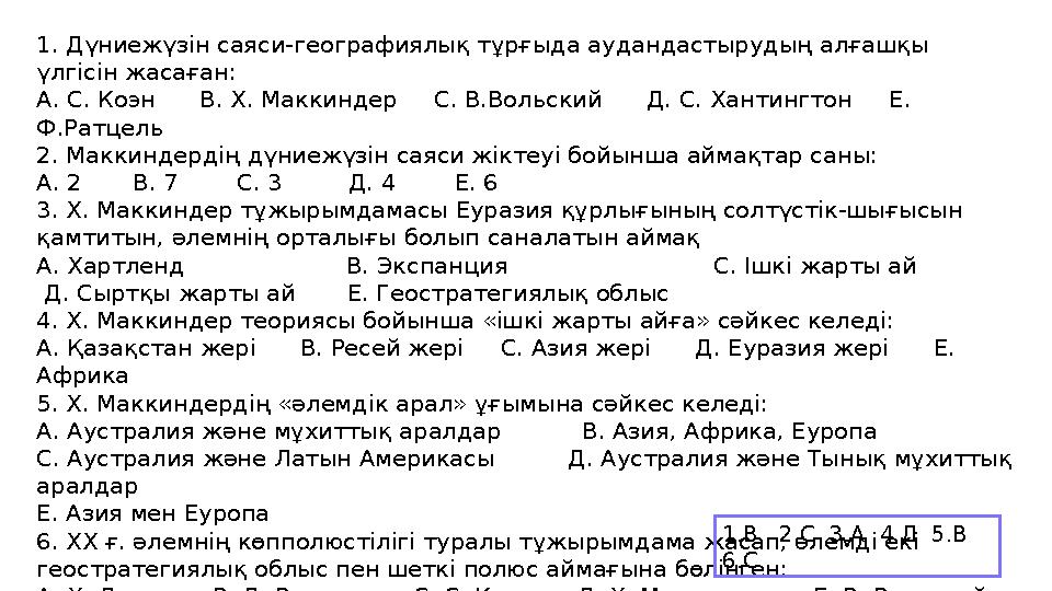 1. Дүниежүзін саяси-географиялық тұрғыда аудандастырудың алғашқы үлгісін жасаған: А. С. Коэн В. Х. Маккиндер С. В.Воль