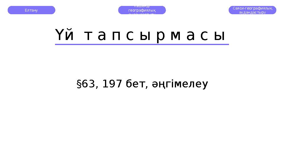 Елтану Кешенді географиялық аудандастыру Саяси-географиялық аудандастыру Үй т а п с ы р м а с ы § 63, 197 бет, әңгімелеу