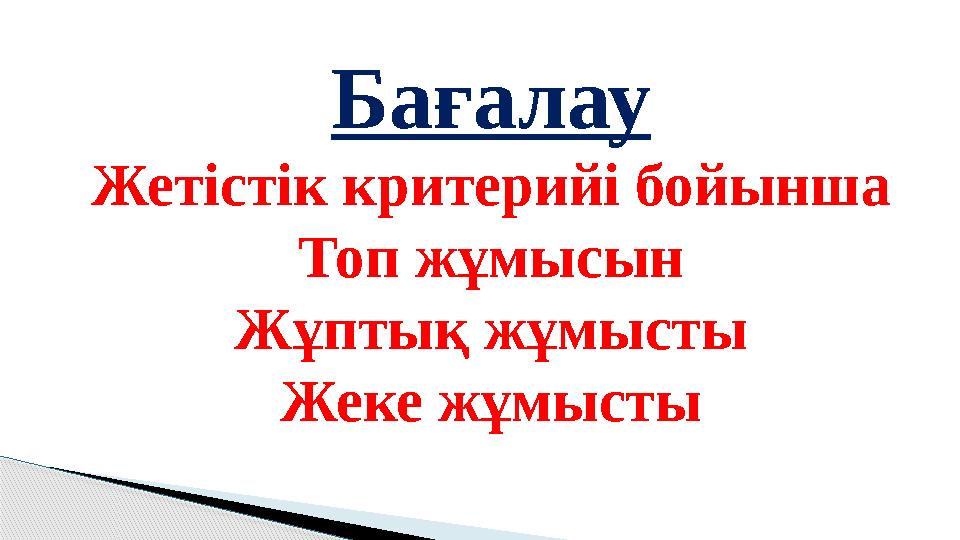 Бағалау Жетістік критерийі бойынша Топ жұмысын Жұптық жұмысты Жеке жұмысты