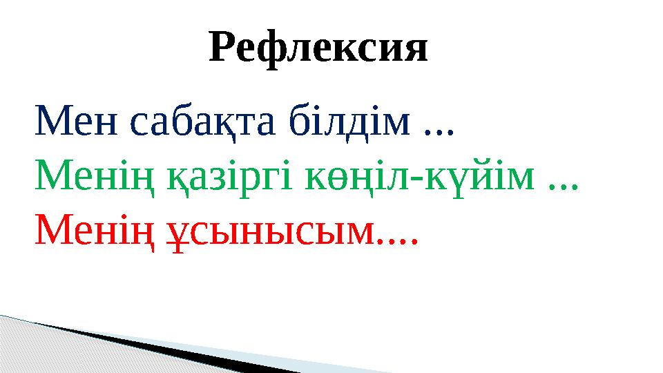 Рефлексия Мен сабақта білдім ... Менің қазіргі көңіл-күйім ... Менің ұсынысым....