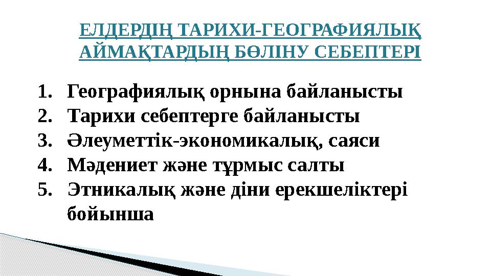ЕЛДЕРДІҢ ТАРИХИ-ГЕОГРАФИЯЛЫҚ АЙМАҚТАРДЫҢ БӨЛІНУ СЕБЕПТЕРІ 1. Географиялық орнына байланысты 2. Тарихи себептерге байланысты 3.