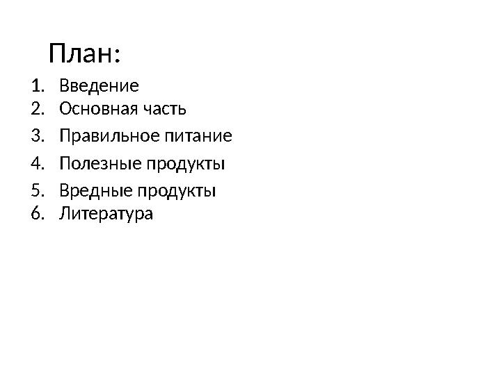 План: 1. Введение 2. Основная часть 3. Правильное питание 4. Полезные продукты 5. Вредные продукты 6. Л ите ратура