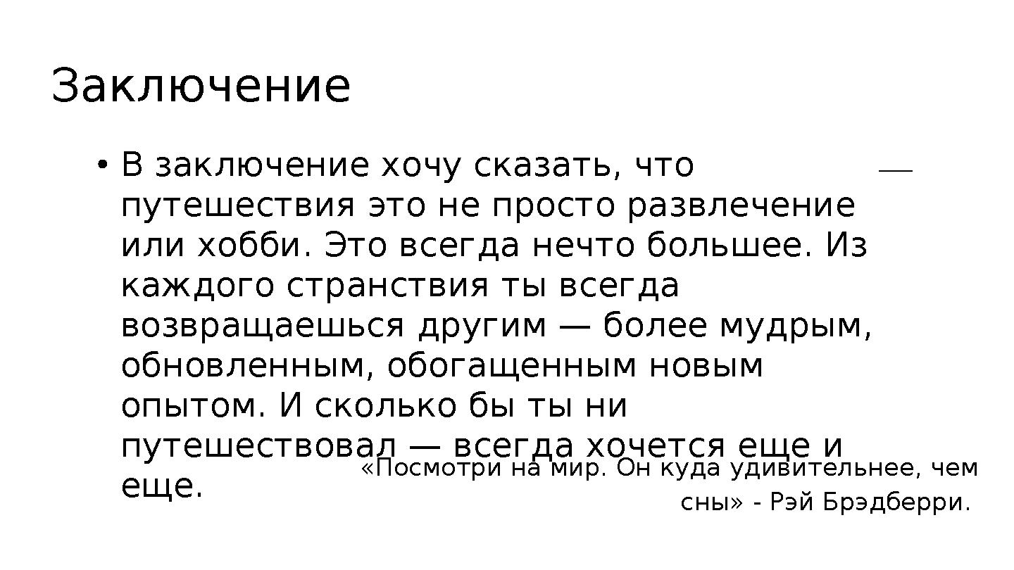 Заключение В заключение хочу сказать, что путешествия это не просто развлечение или хобби. Это всегда нечто большее. Из каждо