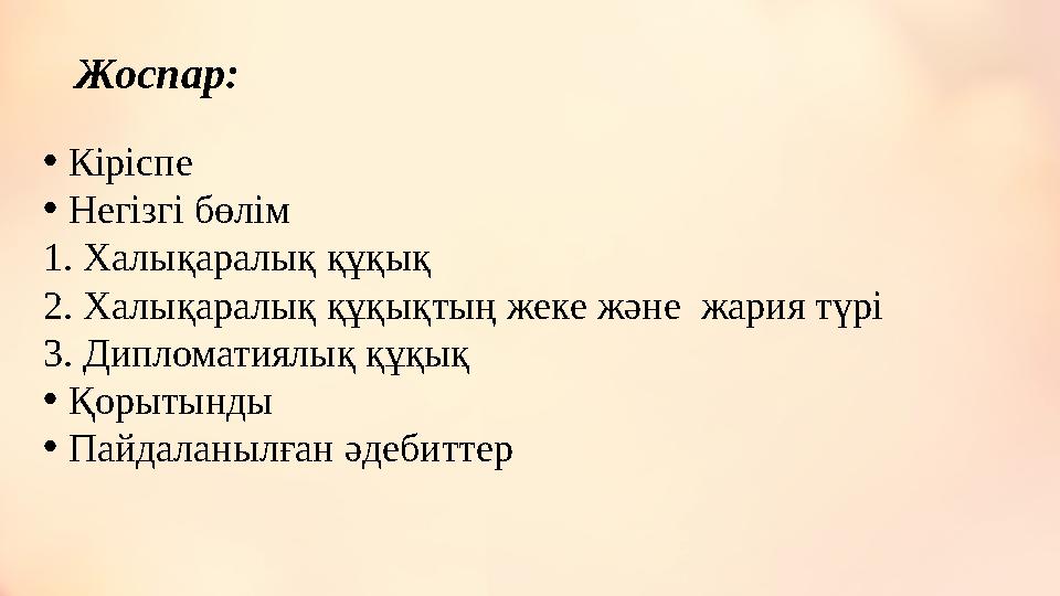 Жоспар: • Кіріспе • Негізгі бөлім 1. Халықаралық құқық 2. Халықаралық құқықтың жеке және жария түрі 3. Дипломатиялық құқық • Қ