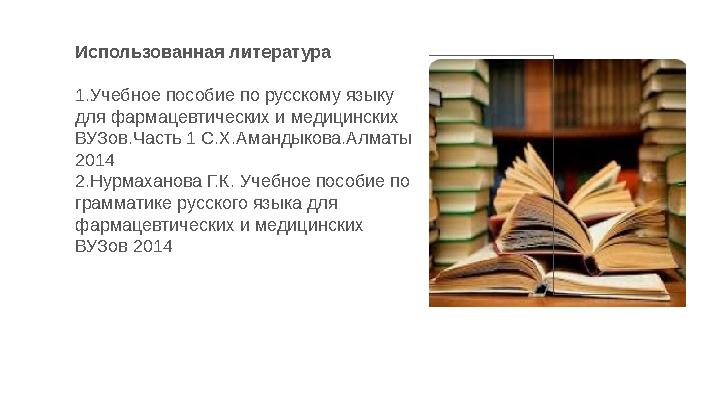 Использованная литература 1.Учебное пособие по русскому языку для фармацевтических и медицинских ВУЗов.Часть 1 С.Х.Амандыкова.