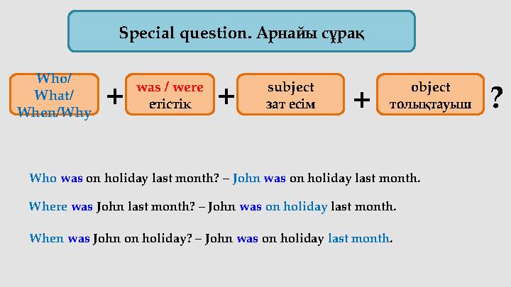 Special question. Арнайы сұрақ was / were етістік subject зат есім object толықтауыш+ + ?+Who/ What/ When/Why Where was John