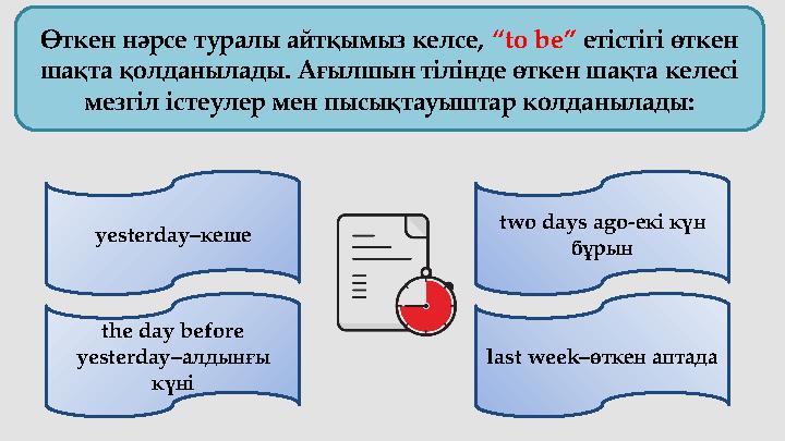 Өткен нәрсе туралы айтқымыз келсе, “ to be ” етістігі өткен шақта қолданылады. Ағылшын тілінде өткен шақта келесі мезгіл іс