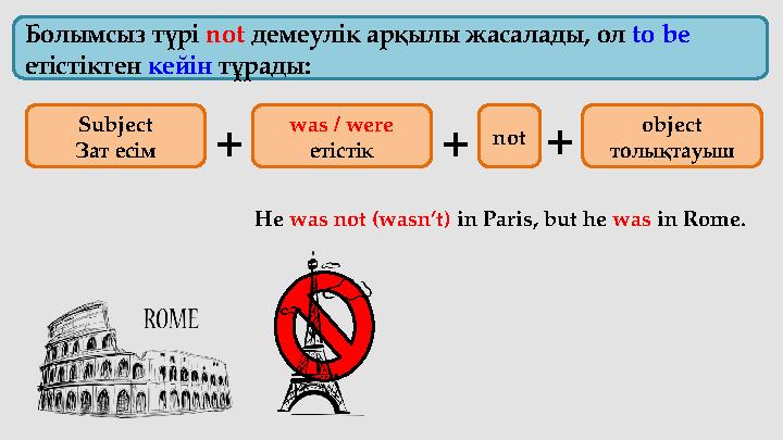 Болымсыз түрі not демеулік арқылы жасалады , ол to be етістіктен кейін тұрады : He was not (wasn’t) in Paris, but he