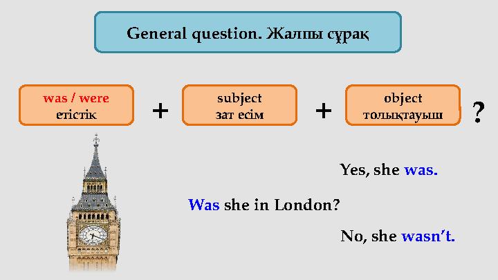 General question. Жалпы сұрақ Was she in London?was / were етістік subject зат есім object толықтауыш+ + ? Yes, she was. N
