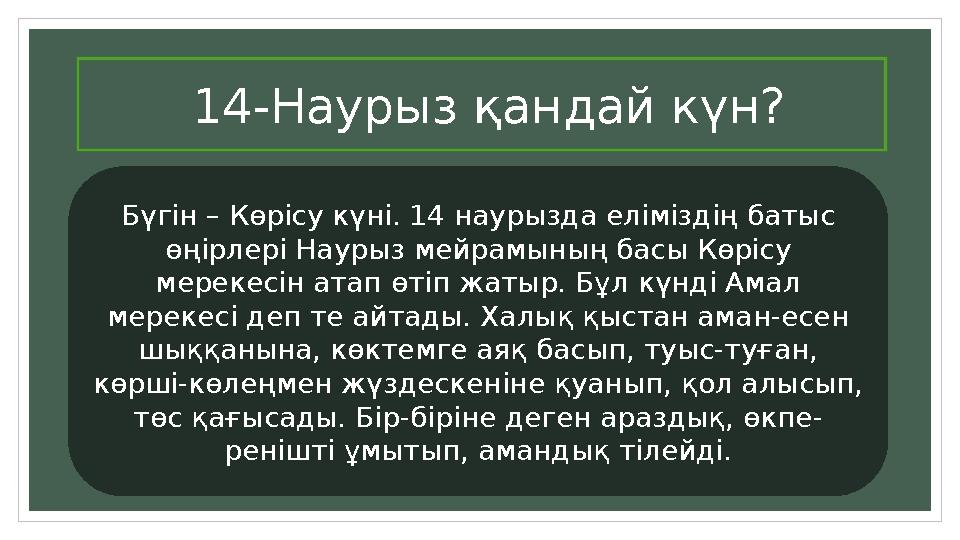 14-Наурыз қандай күн? Бүгін – Көрісу күні. 14 наурызда еліміздің батыс өңірлері Наурыз мейрамының басы Көрісу мерекесін атап ө