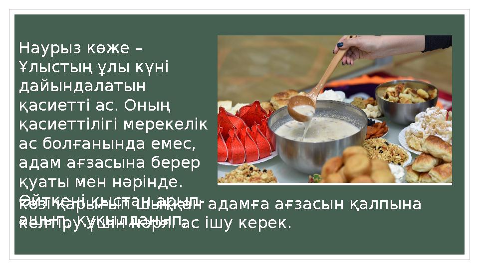 Наурыз көже – Ұлыстың ұлы күні дайындалатын қасиетті ас. Оның қасиеттілігі мерекелік ас болғанында емес, адам ағзасына бер