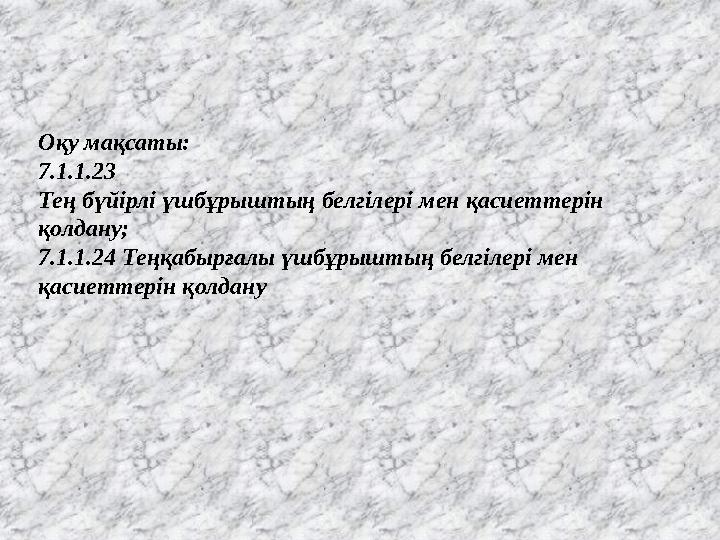 Оқу мақсаты: 7.1.1.23 Тең бүйірлі үшбұрыштың белгілері мен қасиеттерін қолдану; 7.1.1.24 Теңқабырғалы үшбұрыштың белгілері мен