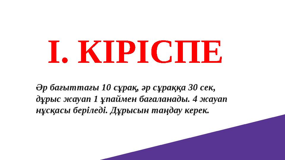 І. КІРІСПЕ Әр бағыттағы 10 сұрақ, әр сұраққа 30 сек, дұрыс жауап 1 ұпаймен бағаланады. 4 жауап нұсқасы беріледі. Дұрысын таңда