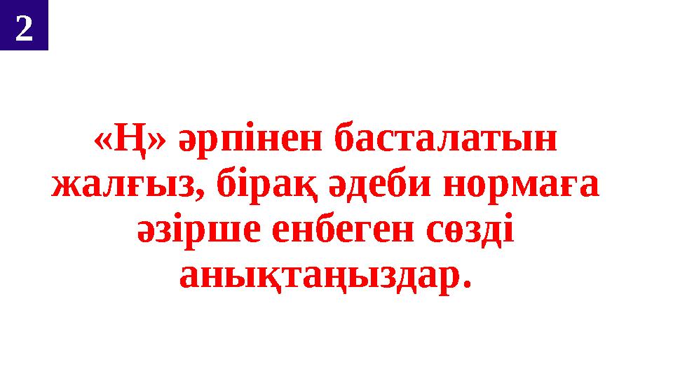 «Ң» әрпінен басталатын жалғыз, бірақ әдеби нормаға әзірше енбеген сөзді анықтаңыздар. 2