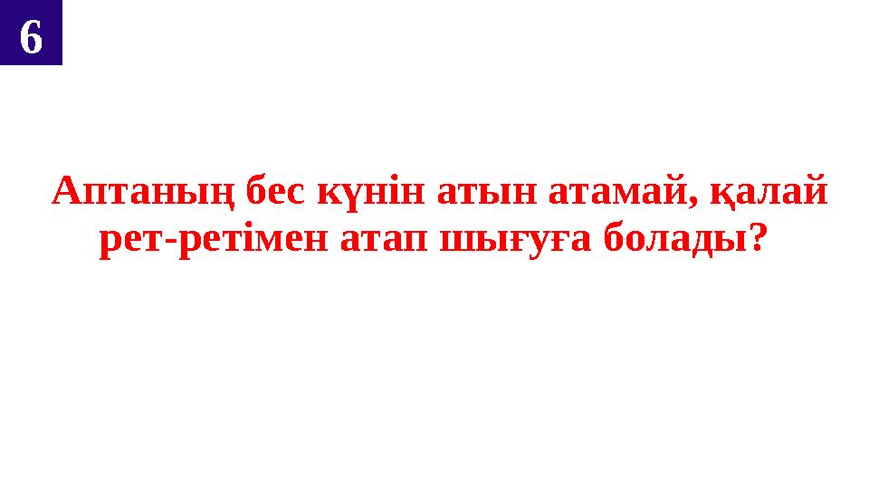 Аптаның бес күнін атын атамай, қалай рет-ретімен атап шығуға болады? 6