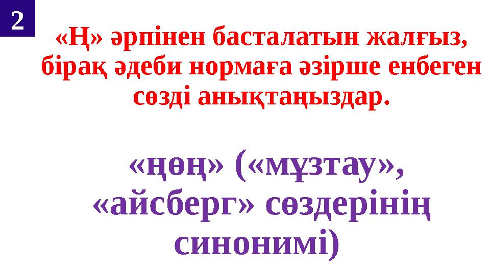 «Ң» әрпінен басталатын жалғыз, бірақ әдеби нормаға әзірше енбеген сөзді анықтаңыздар. «ңөң» («мұзтау», «айсберг» сөздерінің