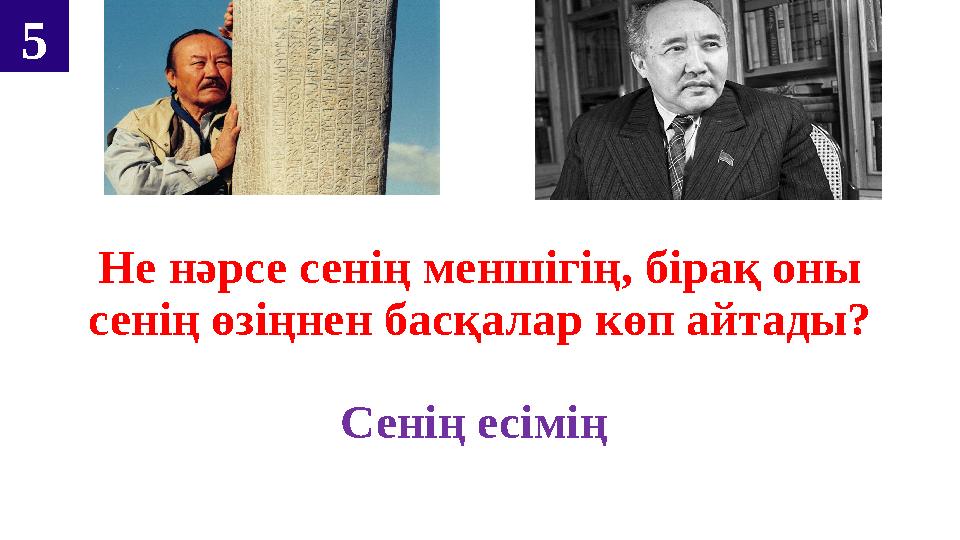 Не нәрсе сенің меншігің, бірақ оны сенің өзіңнен басқалар көп айтады? Сенің есімің 5