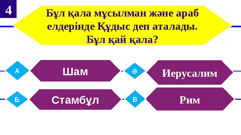 Бұл қала мұсылман және араб елдерінде Құдыс деп аталады. Бұл қай қала? ШамА ИерусалимӘ СтамбұлБ РимВ 4